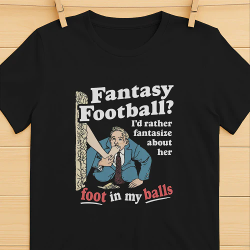 Fantasy Football Id Rather Fantasize About Her Foot In My Balls Shirt