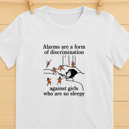 Alarms Are A Form Of Discrimination Against Girls Who Are So Sleepy Shirt  Sleepy Girl Humor Design