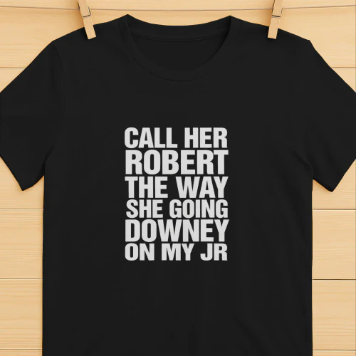Call Her Robert The Way She Going Downey On My JR Shirt