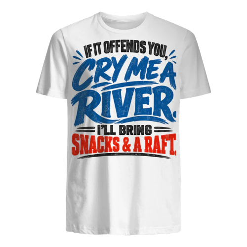 USA - IF I OFFEND YOU, CRY ME A RIVER. I'LL BRING SNACKS & A RAFT.