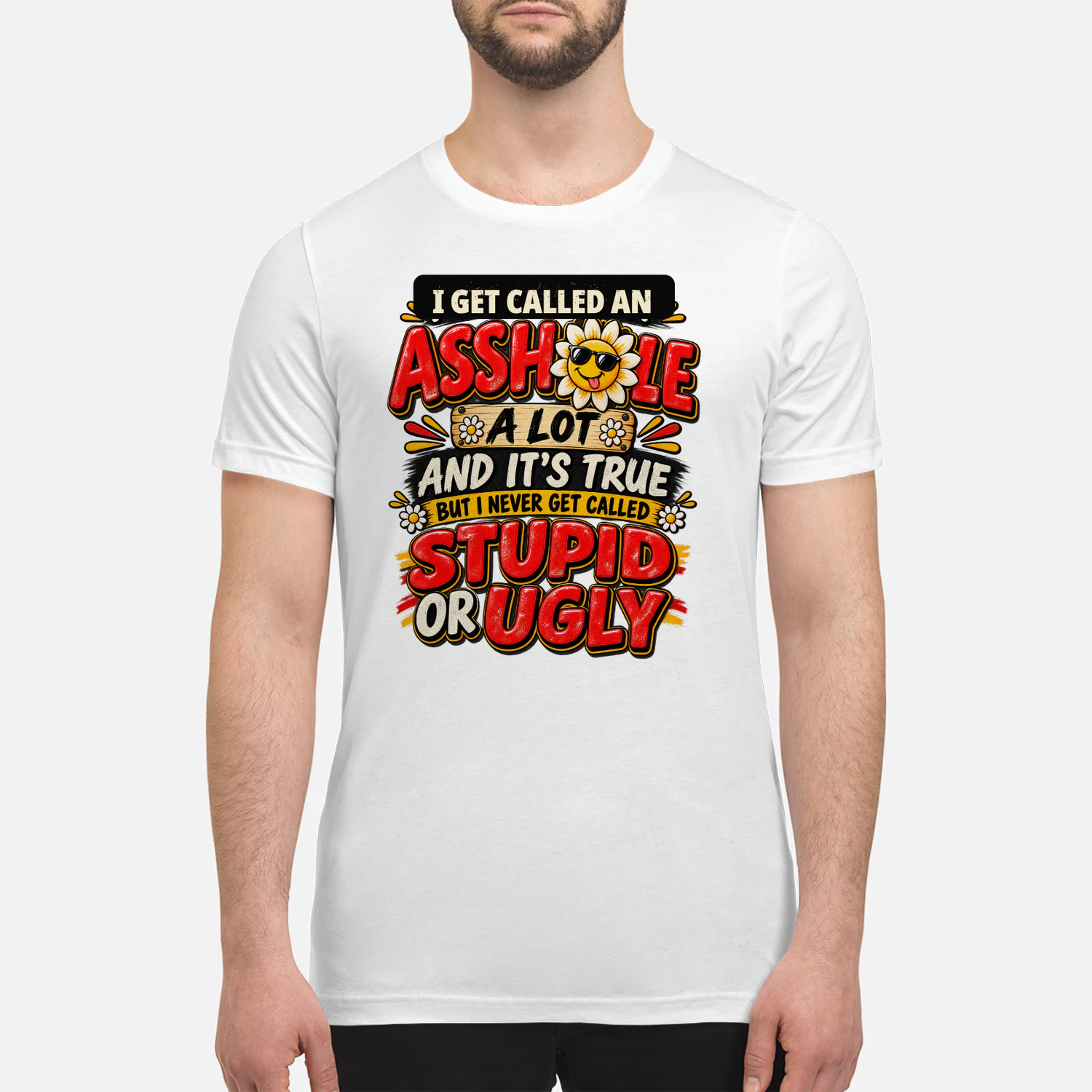 I Get Called A Asshole A Lot And It's True But I Never Get Called Stupid Or Ugly