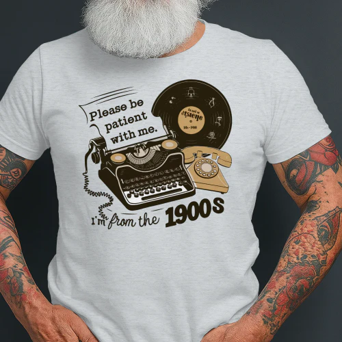 Please Be Patient With Me I'm From the 1900s