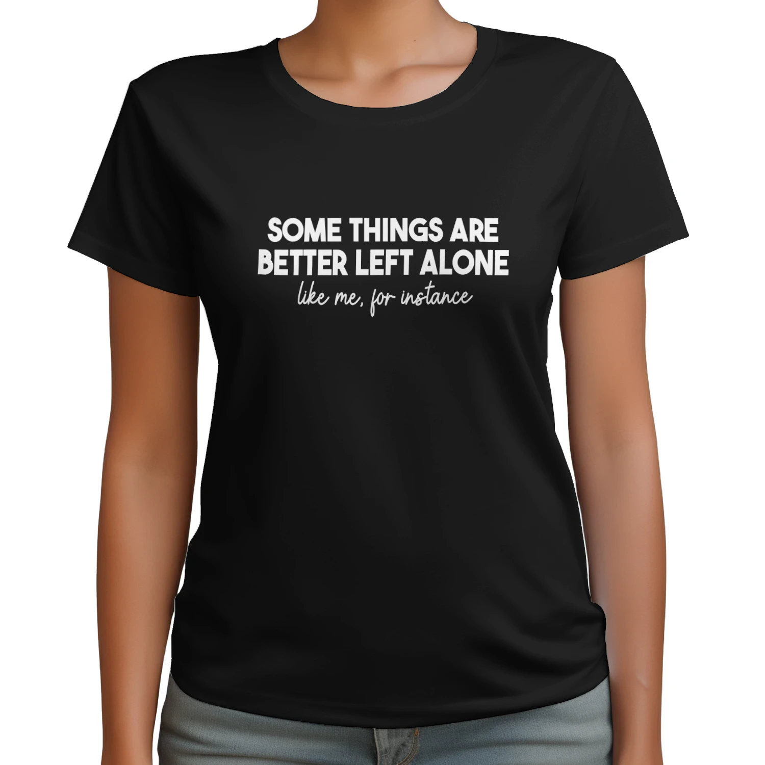 SOME THINGS ARE BETTER LEFT ALONE LIKE ME, FOR INSTANCE