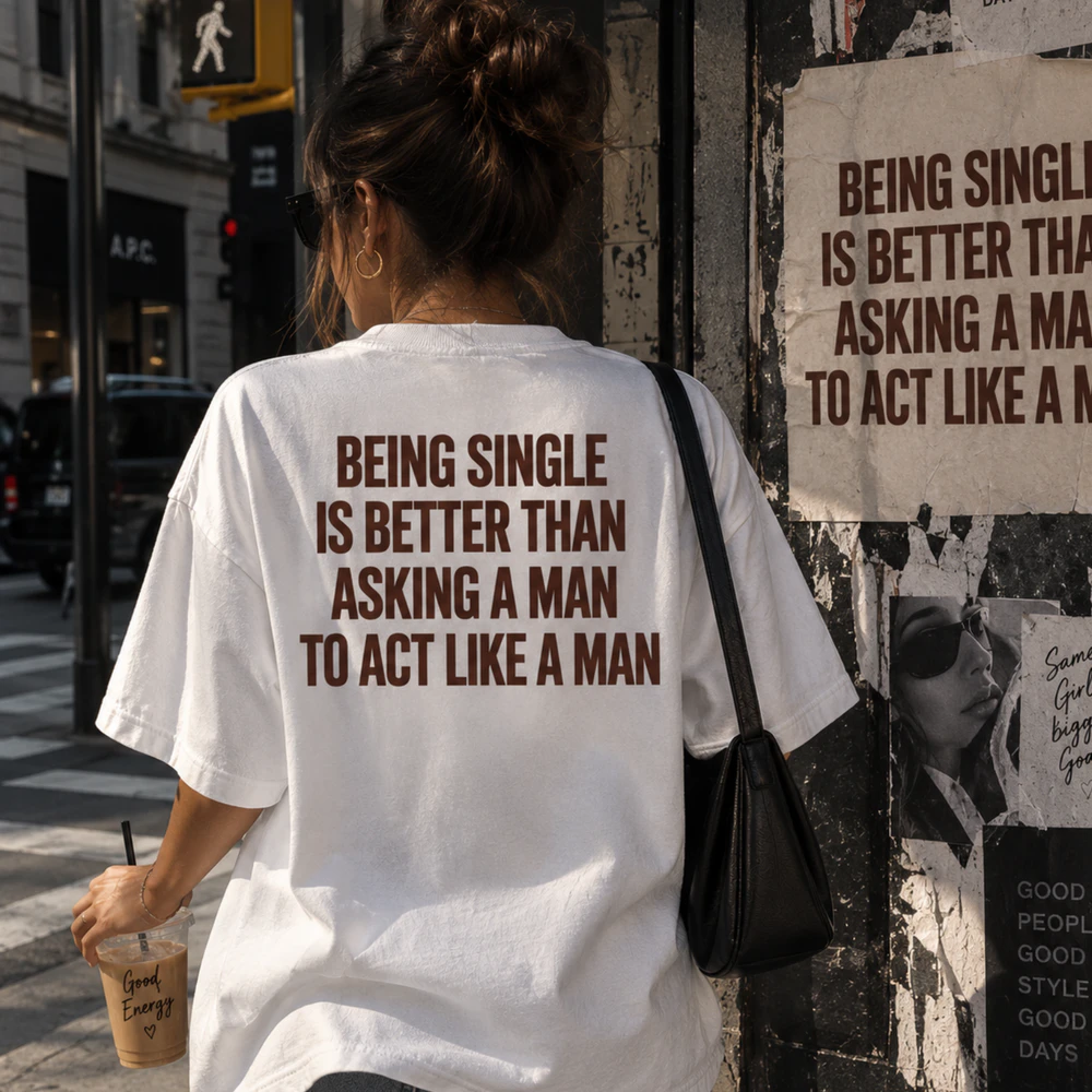 being single is better than asking a man to  act like a man