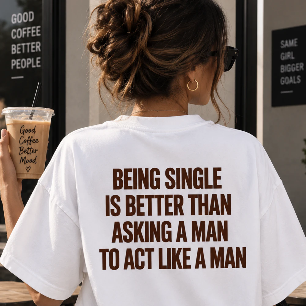 being single is better than asking a man to  act like a man