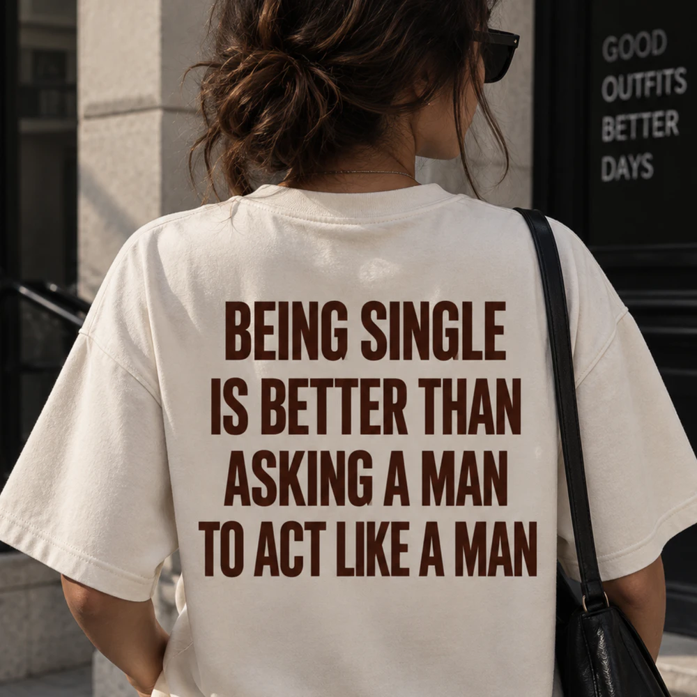 being single is better than asking a man to  act like a man