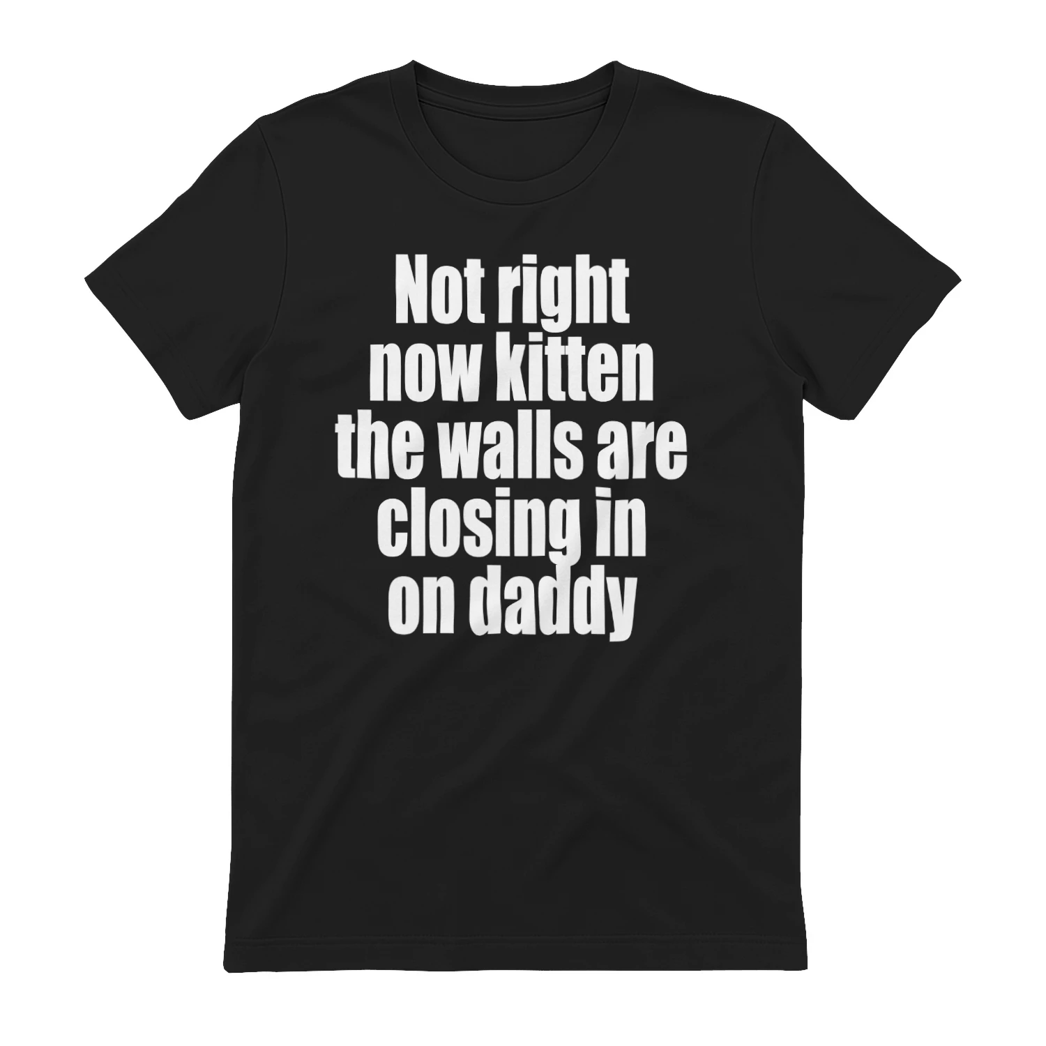 Not right now kitten the walls are closing in on daddy 