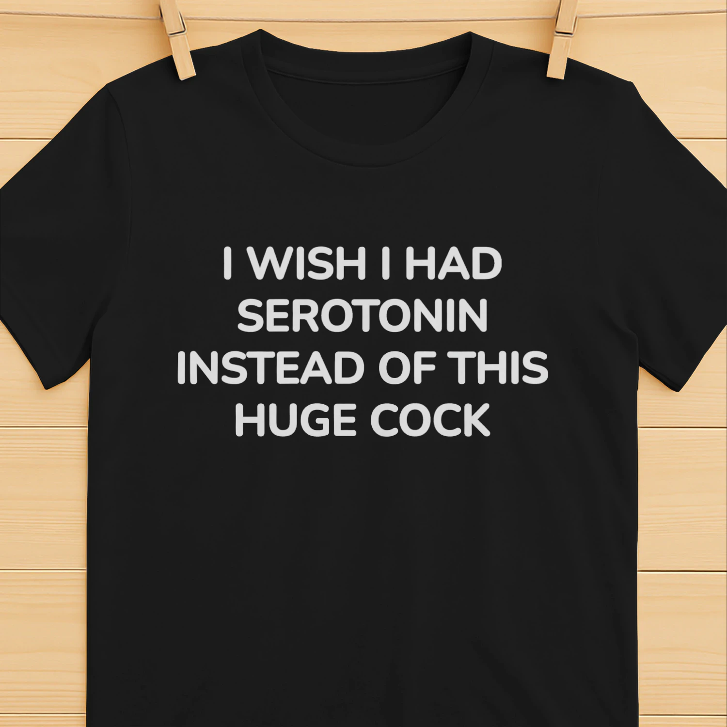 I WISH I HAD SEROTONIN INSTEAD OF THIS HUGE COCK