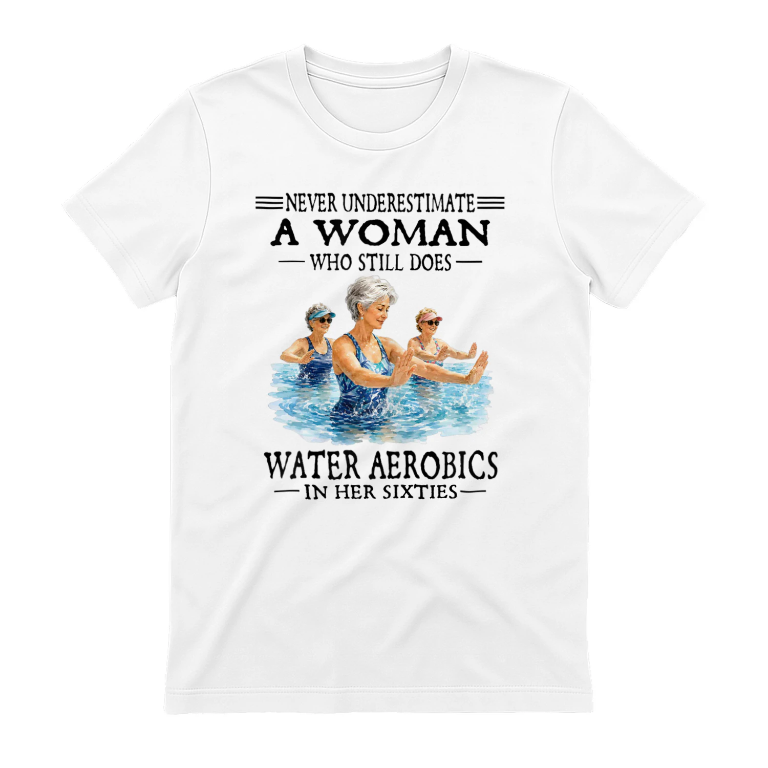 Never Underestimate A Woman Who Still Does Water Aerobics 60s