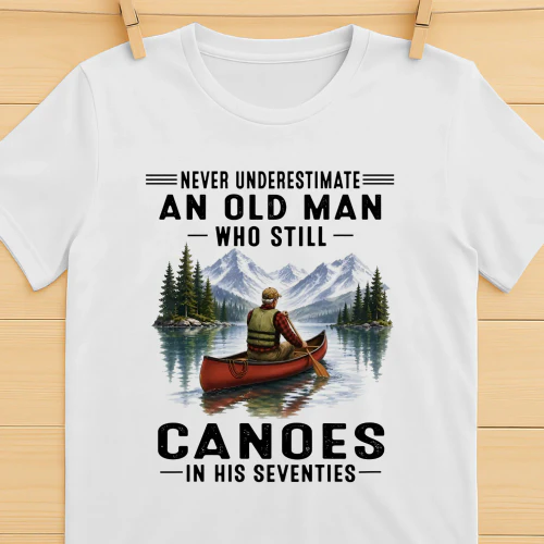 Never Underestimate An Old Man Who Still Canoes 70s
