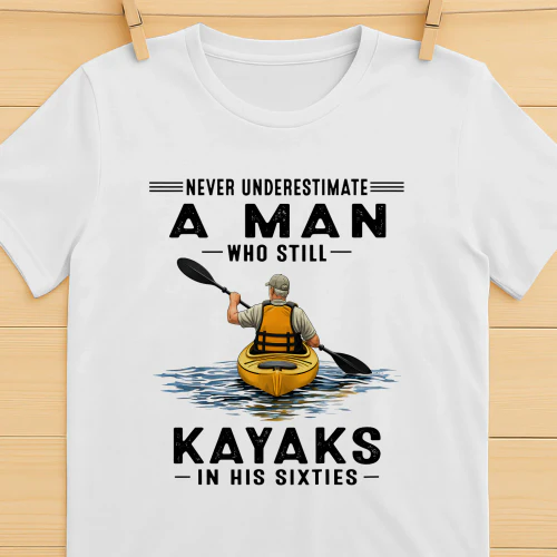 Never Underestimate A Man Who Still Kayaks 60s