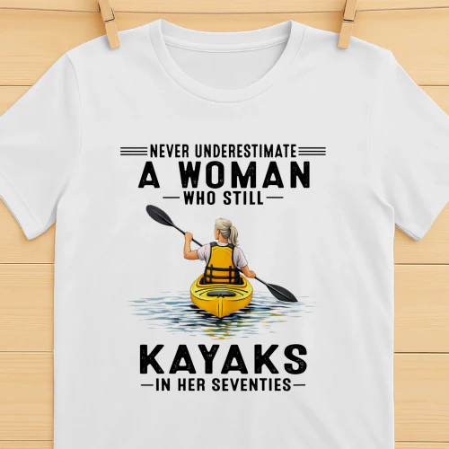 Never Underestimate A Woman Who Still Kayaks 70s