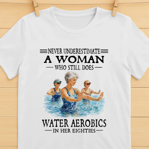Never Underestimate A Woman Who Still Does Water Aerobics 80s