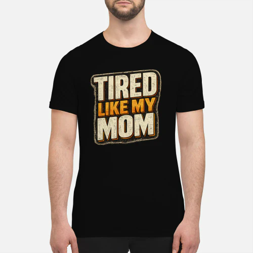 Tired Like My Mom Shirt