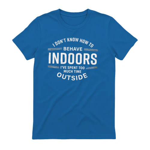 I don't know how to behave indoors, I've spent too much time outside