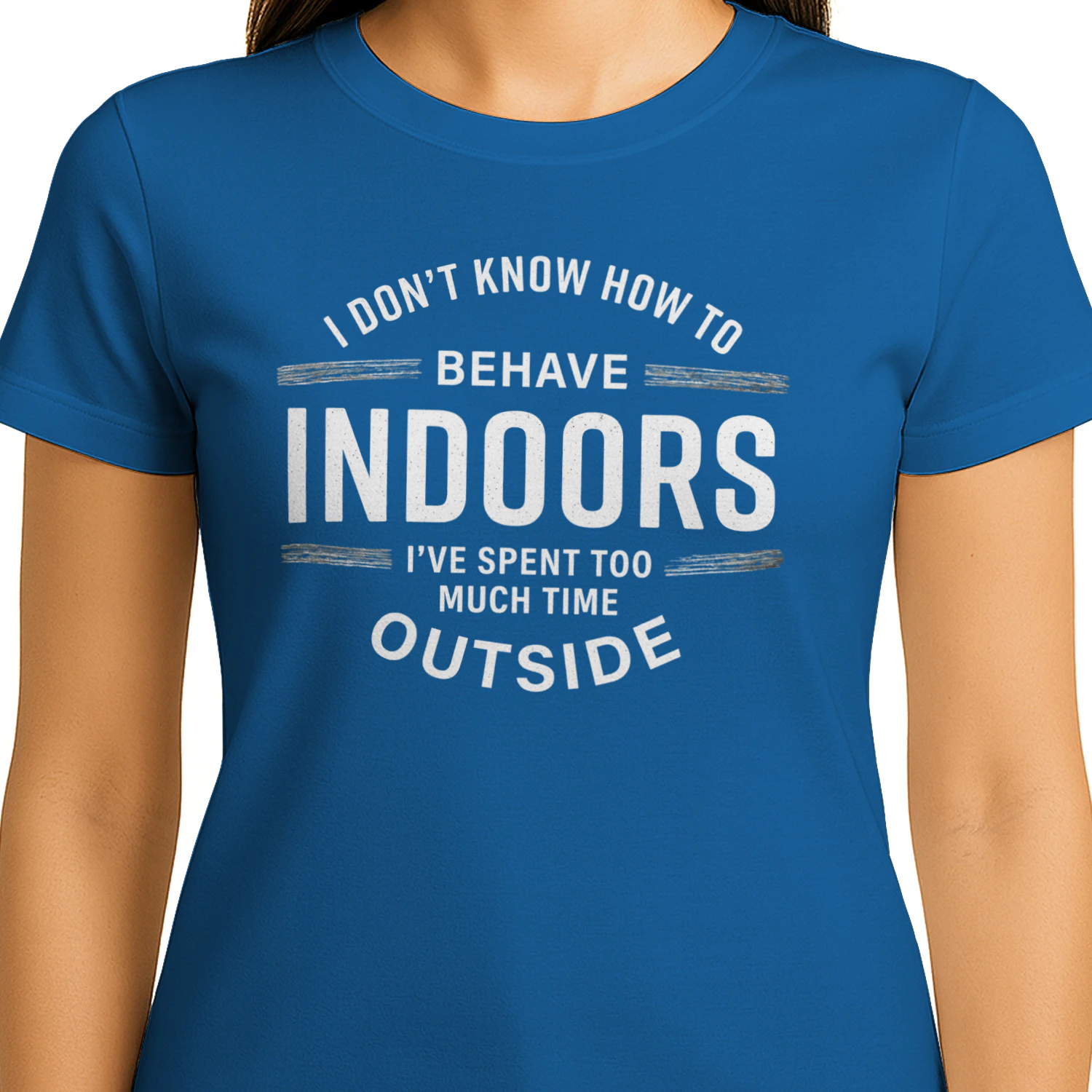 I don't know how to behave indoors, I've spent too much time outside