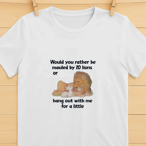 Would You Rather Be Mauled By 20 Lions Or Hang Out With Me For A Little shirt