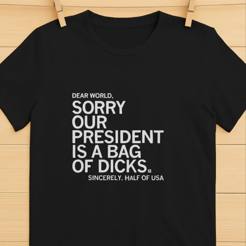 USA President Dear world sorry our president is a bag of dicks sincerely half of shirt