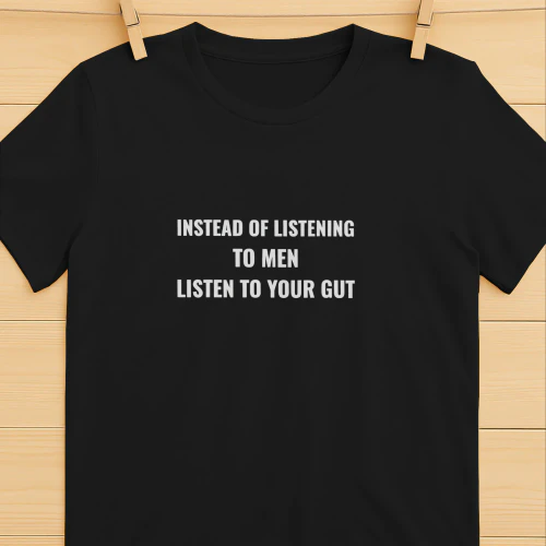 Instead of listening to men listen to your gut shirt