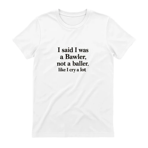 I Said I Was A Bawler Not A Baller Shirt