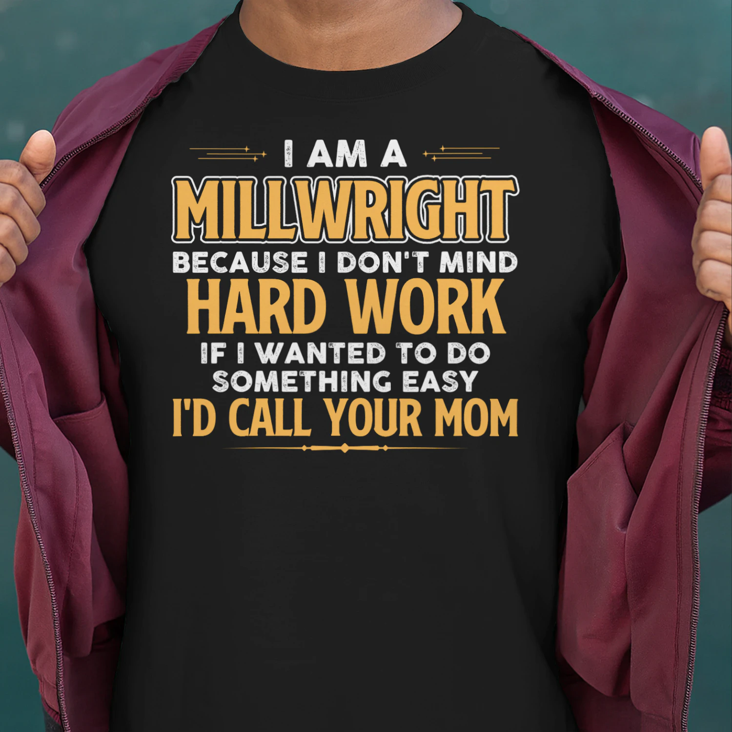 I Am A Millwright Because I Dont Mind Hard Work