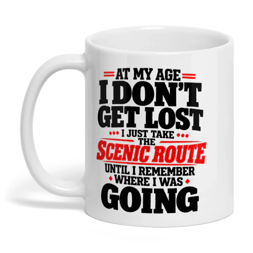 At My Age I Dont Get Lost I Just Take The Scenic Route Until I Remember Where I Was Going