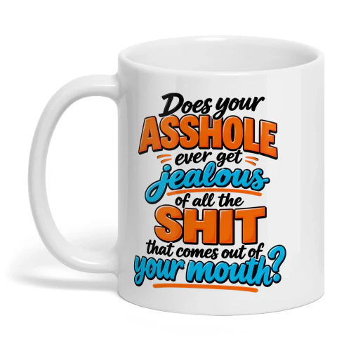 Does Your Asshole Ever Get Jealous Of All The Shit That Comes Out Of Your Mouth