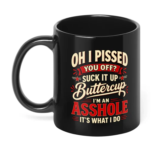 Oh I Pissed You Off Suck It Up Buttercup I'm An Asshole It's What I Do