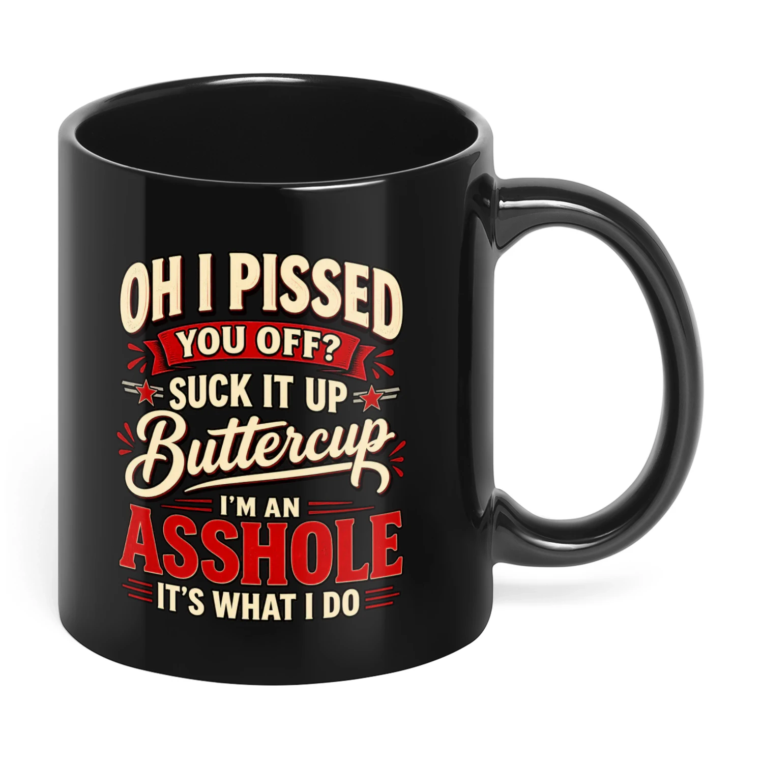 Oh I Pissed You Off Suck It Up Buttercup I'm An Asshole It's What I Do